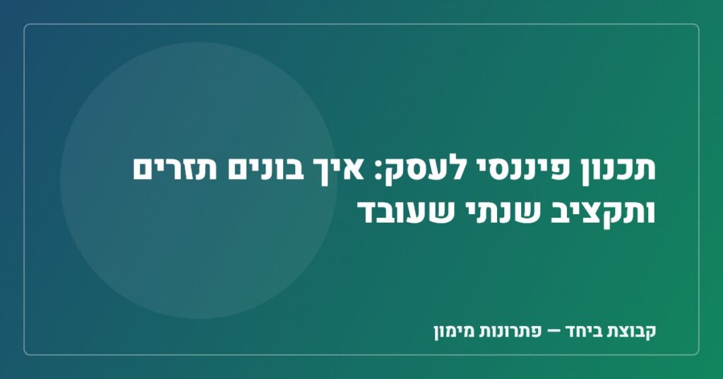 תכנון פיננסי לעסק: איך בונים תזרים ותקציב שנתי שעובד