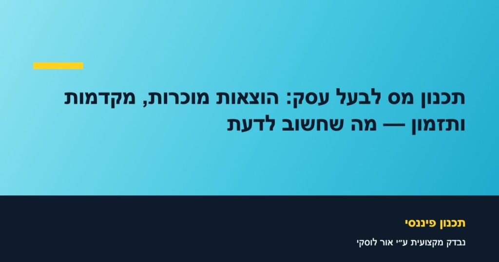 תכנון מס לבעל עסק: הוצאות מוכרות, מקדמות ותזמון — מה שחשוב לדעת