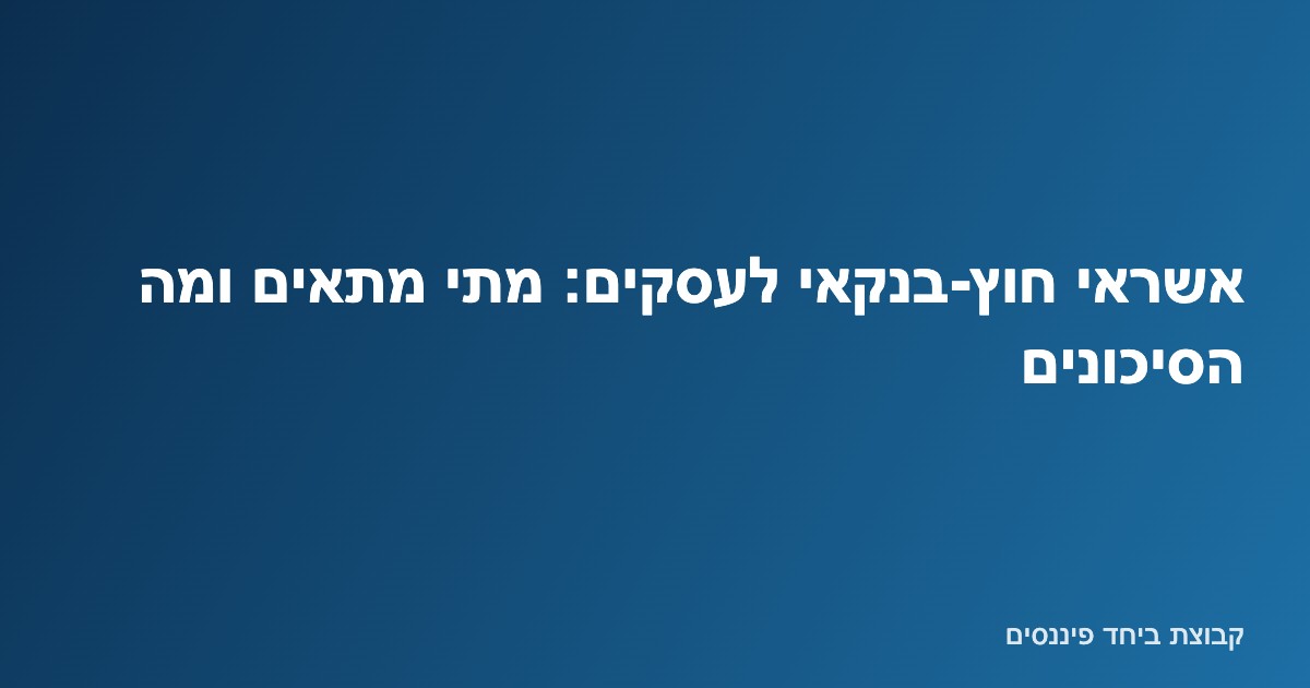 בעל עסק בוחן מקורות אשראי חוץ-בנקאי כחלופה או השלמה למימון בנקאי