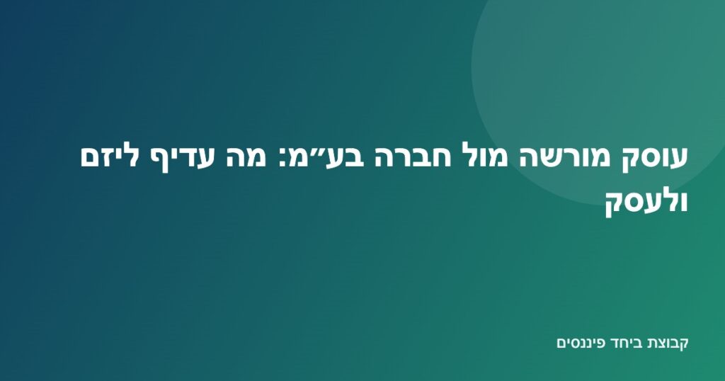 השוואה בין עוסק מורשה לחברה בע״מ — שיקולי מס, אחריות ועלויות ליזם