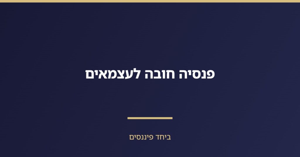 פנסיה חובה לעצמאים — שיעורי הפרשה, הטבות מס ובחירת קרן