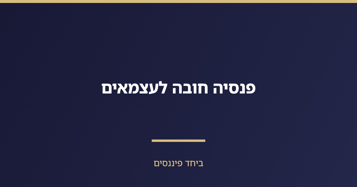 פנסיה חובה לעצמאים — שיעורי הפרשה, הטבות מס ובחירת קרן